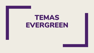 TEMAS
EVERGREEN
 