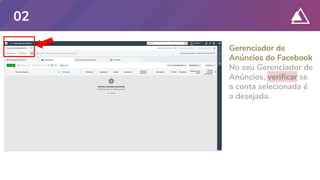 Gerenciador de
Anúncios do Facebook
No seu Gerenciador de
Anúncios, verificar se
a conta selecionada é
a desejada.
02
 