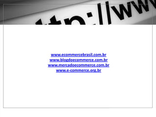 1 – GOOGLE ADWORDS
www.ecommercebrasil.com.br
www.blogdoecommerce.com.br
www.mercadoecommerce.com.br
www.e-commerce.org.br
 