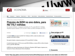 Fonte: http://g1.globo.com/economia/noticia/2013/03/prejuizo-da-b2w-no-ano-dobra-em-2012.html
 