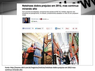 Fonte: http://exame.abril.com.br/negocios/noticias/netshoes-dobra-prejuizo-em-2012-mas-
continua-mirando-alto
 