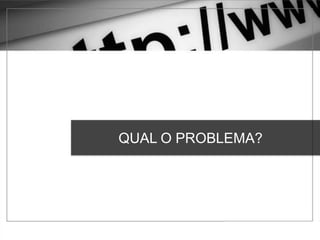 QUAL O PROBLEMA?
 