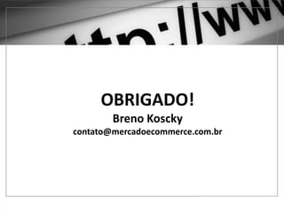 E O F-COMMERCE?
OBRIGADO!
Breno Koscky
contato@mercadoecommerce.com.br
 
