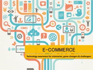 E-COMMERCE 
Technology awareness for visionaries, game changers & challengers 
 