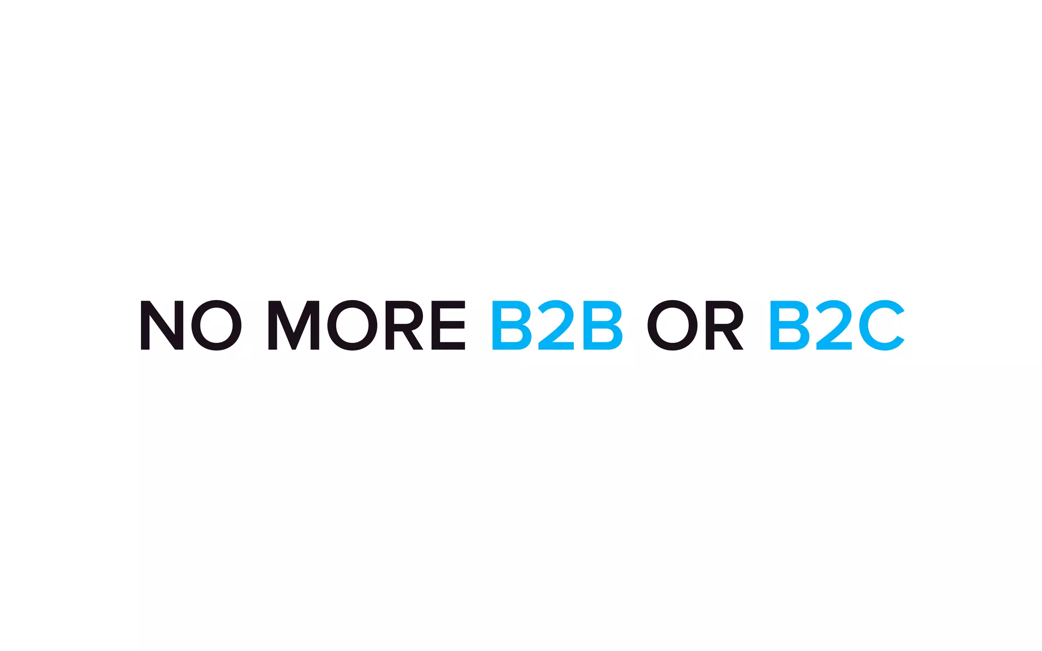 NO MORE B2B OR B2C
 