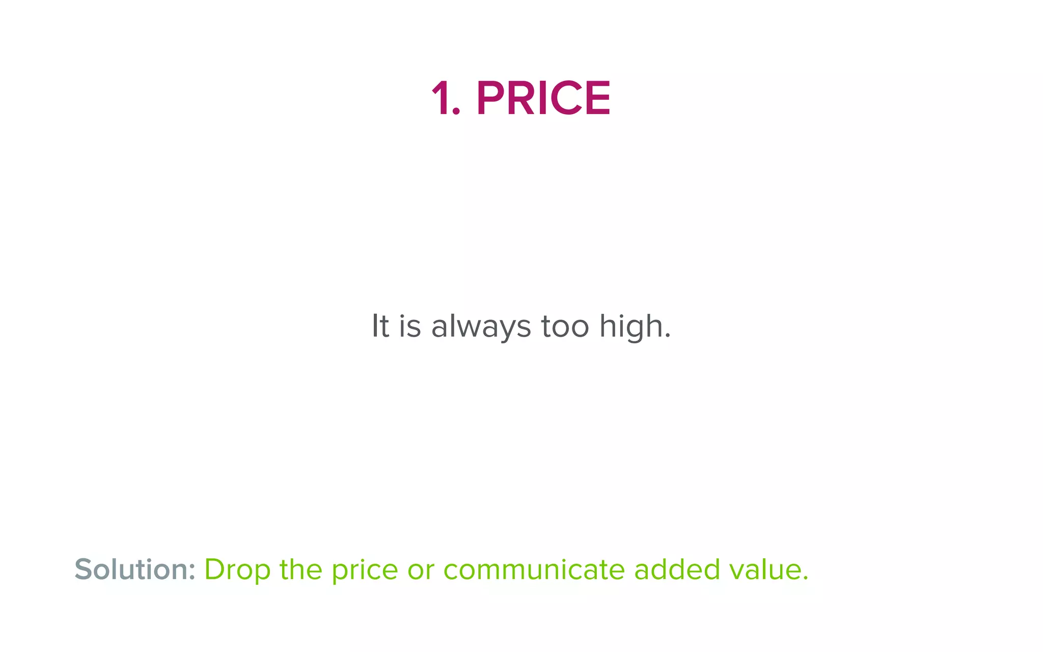 1. PRICE
Solution: Drop the price or communicate added value.
It is always too high.
 