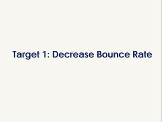 Target 1: Decrease Bounce Rate
 