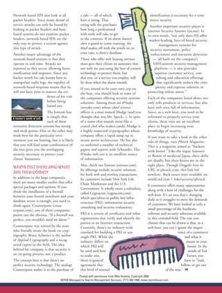Network-based IDS also look at all             a safe — all of which                                identification is necessary for e-com-
packet headers. Since many denial of           have a rating. That                                  merce security.
service attacks can only be found by           rating tells the purchaser                            Another important security player is
looking at packet headers and host-            how long a professional                             Internet Security Systems (iss.net). In
based systems do not examine packet            with tools will take to get                         its own words, “not only does ISS offer
headers, network-based IDS are the             to the contents. If an alarm doesn’t                 market-leading, best-of-breed security
only way to protect a system against           alert a guard to come running, the                          management systems for
this type of attack.                           thief makes off with the jewels or, in                security assessment, policy
Another major advantage of the                 your case, a client’s database.                        enforcement and intrusion detection
network-based systems is that they             Those who offer web hosting services                    — all built on the company’s
operate in real-time. Attacks are              must give their clients an assurance that               SAFEsuitetm security-management
reported as they occur, allowing faster        not only are you using the best of current               platform — it also provides
notification and response. Since any           technology to protect them, but                          superior customer service, con-
hacker worth his salt knows how to             that you, or a service you employ, will                   sulting and education offerings
manipulate audit logs, the rapidity of         be there when the alarm sounds.                           that significantly reduce the com-
network-based response means that he           If you intend to be your own cop on                       plexity and expense inherent in
will not have time to remove the evi-          the beat, you should look at some of                protecting online assets.”
                       dence of his visit      the companies offering security systems             Each of the companies listed above not
                       before being            solutions. Among these are @Stake                   only sells products or services, but also
                       found out.              (atstake.com) whose chief science                   have web sites full of information.
                          The bottom line      officer is a man named Mudge (and you               Since, as a web host, you need to be
A hacker’s worth of salt.
                          is simply that       thought that was Mr. Spock...). In spite            informed to properly service your
                          each of these        of a name that sounds more like a                   clients, these sites are an excellent
intrusion detection systems has strong         crazed chef who makes candy, Mudge is               place to begin increasing your
and weak points. One or the other may          a highly respected cryptographer whose              knowledge of security.
work best for the particular envi-             company offers a rapid ramp-up to                   If you want to take a look at the other
ronment you are hosting, but it is likely      secure server architecture. He has also             side of things, visit Phrack Magazine.
that you will find some combination of         co-authored a number of technical                   This is a magazine aimed at “hackers
the two gives you the overlapping              papers and reports with Schneider. The              with honor.” Like the rogue Samurai
security necessary to protect your             @Stake web site is an excellent source              or Ronin of medieval Japan, their skills
clients’ businesses.                           of information.                                     are deadly, but their hearts are in the
                                               Also, check out Entrust (entrust.com).              right place. Though Dogpile lists its
WHO’S OUT THERE AND WHAT
                                               Its offerings include security solutions            URL as phrack.com, this link led
ARE THEY DOING?                                for both web and wireless transactions.             nowhere. Back issues were available on
In addition to the large companies,            Its customers include New York Life,                world.std.com /~loki/security/phrack.
there are many smaller outfits that offer      Chase Manhattan and the U.S.
special packages and options. If you                                                               E-commerce offers many opportunities
                                               Government. It wholly owns a subsidiary             along with a host of challenges for the
think the installation of a firewall           called Cygnacom (cygnacom.com),
between your hosted storefront and your                                                            web host. It's an area that's changing
                                               which specializes in public key infra-              daily as it struggles to meet the demands
database server is enough, you need to         structure (PKI), information security
think again. Counterpane (coun-                                                                    of customers. We have looked at only a
                                               consulting and security evaluations.                small percentage of the hardware,
terpane.com), one of these companies,
points out the obvious, “If a firewall was     PKI is a system of certificates and other           software and security solutions available
perfect, you wouldn’t need an alarm.”          registrations that verify and identify the          in this crowded field. The one con-
                                               parties in an Internet transaction.                 clusion that can be drawn is that, as a
Counterpane was started by the man             Currently, there’s no industry-wide                 web host, you can't ignore the impor-
who literally wrote the book on cryp-          standard for building a PKI or any                                         tance of e-commerce
tography. Bruce Schneier is the author         single PKI. While the                                                           and what it
of Applied Cryptography and a recog-           industry differs on                                                              means to your
nized expert in the field. The idea            which PKI will                                                                    future. In the
behind his company is that security is         be used and how                                                                   words of Ted
an on-going process, not a product.            to make one,                                                                     Turner, you
The concept here is that there’s no            there is general                                                                have to "lead,
perfect security technology. The analogy       agreement that                                                               follow, or get out
Counterpane makes is to the purchase of        this level of mutual                                              of the way."
                                             Posted with permission from Web Hosting. Copyright 2000.
                                #67528 Managed by Reprint Management Services, (717) 399-1900, www.reprintbuyer.com
 