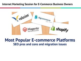 Most Popular E-commerce Platforms
SEO pros and cons and migration issues
Internet Marketing Session for E-Commerce Business Owners
 