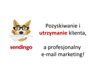 Pozyskiwanie i
utrzymanie klienta,
a profesjonalny
e-mail marketing!
 
