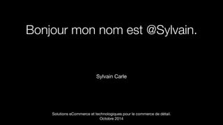 Bonjour mon nom est @Sylvain. 
! 
Sylvain Carle 
Solutions eCommerce et technologiques pour le commerce de détail. 
Octobre 2014 
 