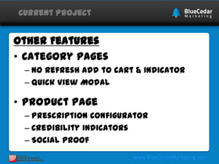 Current Project

Other Features
• Category Pages
– No Refresh Add to Cart & Indicator
– Quick View Modal

• Product Page
– Prescription Configurator
– Credibility Indicators
– Social Proof

 
