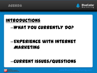 Agenda

Introductions
–What You Currently Do?

–Experience with Internet Marketing
–Current Issues/Questions

 