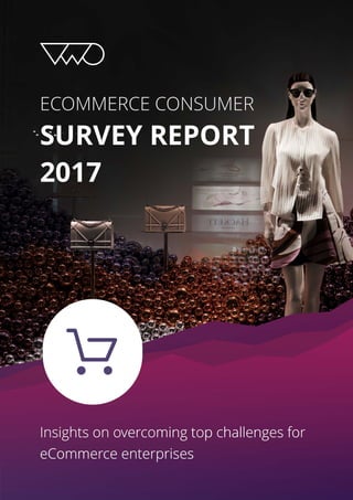 ECOMMERCE CONSUMER
SURVEY REPORT
2017
Insights on overcoming top challenges for
eCommerce enterprises
 