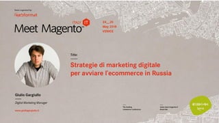 Meet Magento Italy
Ecommerce in Russia: Giulio Gargiullo
 
