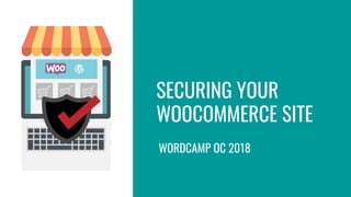 SECURING YOUR
WOOCOMMERCE SITE
WORDCAMP OC 2018
 
