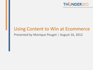 Using Content to Win at Ecommerce
Presented by Monique Pouget | August 16, 2012




                                     @MoniqueTheGeek
 