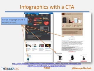 Infographics with a CTA

Pair an infographic with a
related product.




           http://www.intel.com/content/www/us/en/smartphones/i-heart-my-phone-infographic.html
                              http://www.pontofrio.com.br/infografico/cafe.aspx
                                                 #sdseo                             @MoniqueTheGeek
 