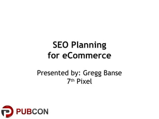 SEO Planning
   for eCommerce
Presented by: Gregg Banse
         7th Pixel
 