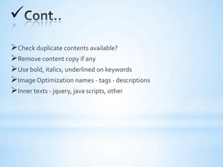 
Check duplicate contents available?
Remove content copy if any
Use bold, italics, underlined on keywords
Image Optimization names - tags - descriptions
Inner texts - jquery, java scripts, other
 
