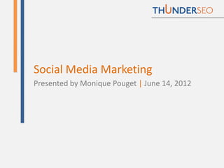 Social Media Marketing
Presented by Monique Pouget | June 14, 2012




                                     @MoniqueTheGeek
 