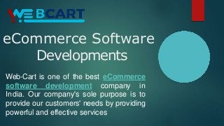 eCommerce Software
Developments
Web-Cart is one of the best eCommerce
software development company in
India. Our company's sole purpose is to
provide our customers' needs by providing
powerful and effective services
 