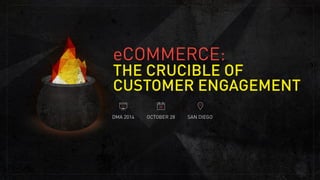 eCOMMERCE: 
THE CRUCIBLE OF 
CUSTOMER ENGAGEMENT 
DMA 28 
DMA 2014 OCTOBER 28 SAN DIEGO 
 