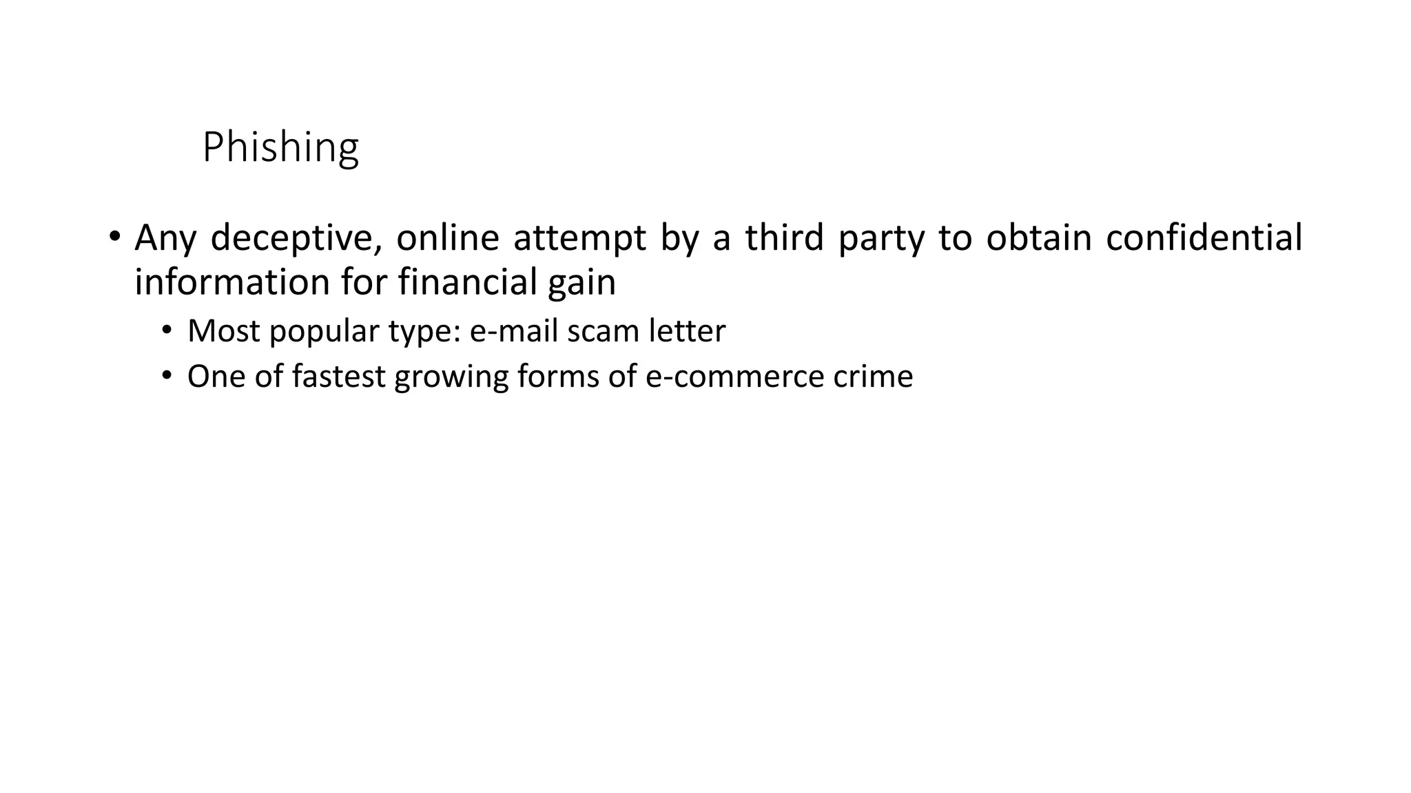 Phishing
• Any deceptive, online attempt by a third party to obtain confidential
information for financial gain
• Most popular type: e-mail scam letter
• One of fastest growing forms of e-commerce crime
 