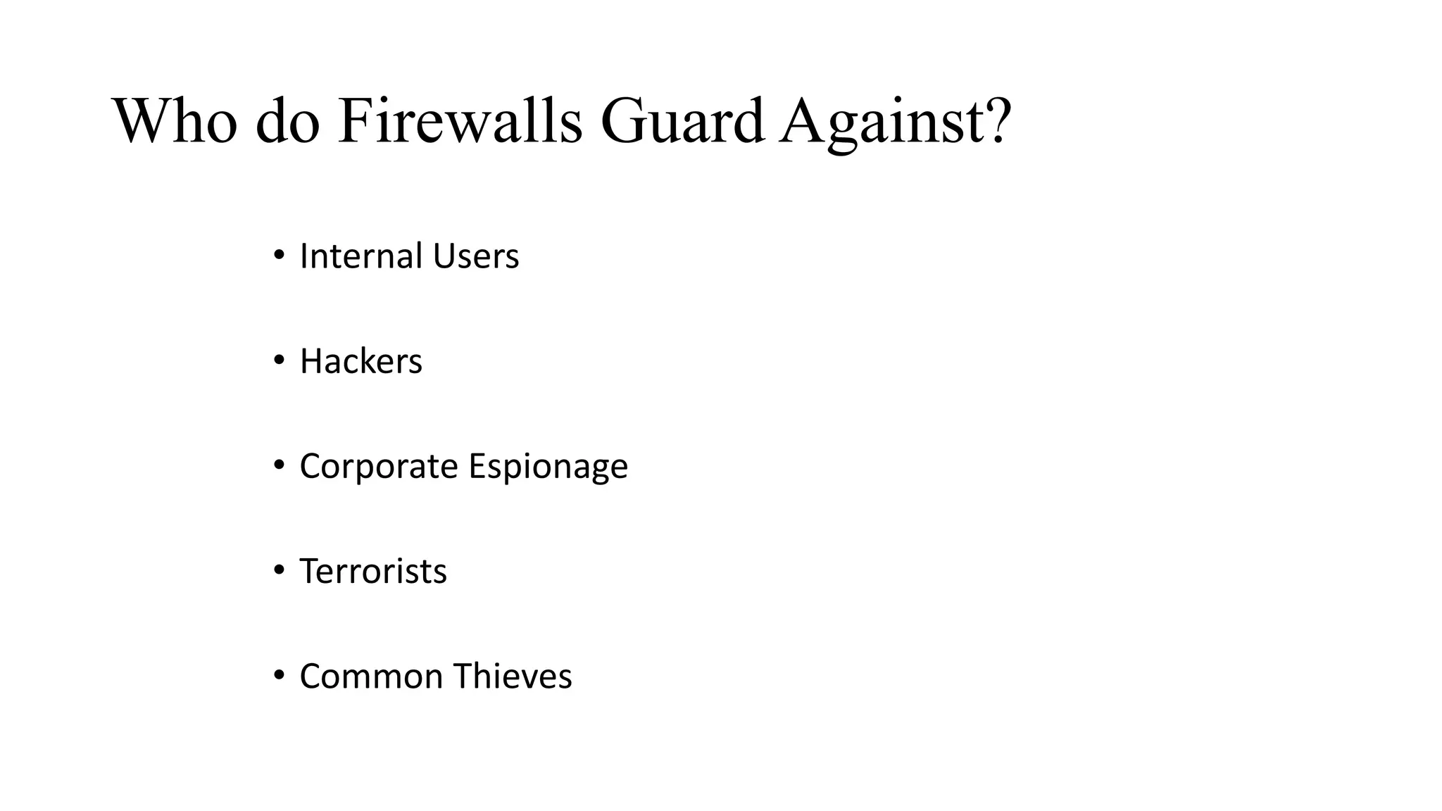 Who do Firewalls Guard Against?
• Internal Users
• Hackers
• Corporate Espionage
• Terrorists
• Common Thieves
 