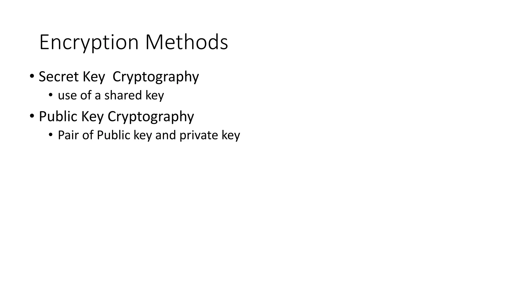 Encryption Methods
• Secret Key Cryptography
• use of a shared key
• Public Key Cryptography
• Pair of Public key and private key
 