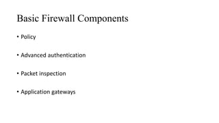 Basic Firewall Components
• Policy
• Advanced authentication
• Packet inspection
• Application gateways
 