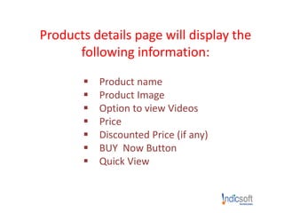 Products details page will display the
following information:
 Product name
 Product Image
 Option to view Videos
 Price
 Discounted Price (if any)
 BUY Now Button
 Quick View
 