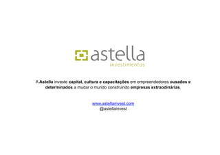 A Astella investe capital, cultura e capacitações em empreendedores ousados e
    determinados a mudar o mundo construindo empresas extraodinárias.


                            www.astellainvest.com
                              @astellainvest
 