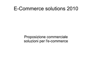E-Commerce solutions 2010 Proposizione commerciale soluzioni per l'e-commerce 