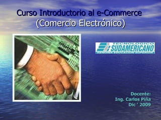 Curso Introductorio al e-Commerce(Comercio Electrónico) Docente: Ing. Carlos Piña Dic ‘ 2009 