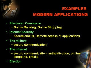 EXAMPLES
MODERN APPLICATIONS
• Electronic Commerce
– Online Banking, Online Shopping
• Internet Security
– Secure emails, Remote access of applications
• The military
– secure communication
• The internet
– secure communication, authentication, on-line
shopping, emails
• Election
 