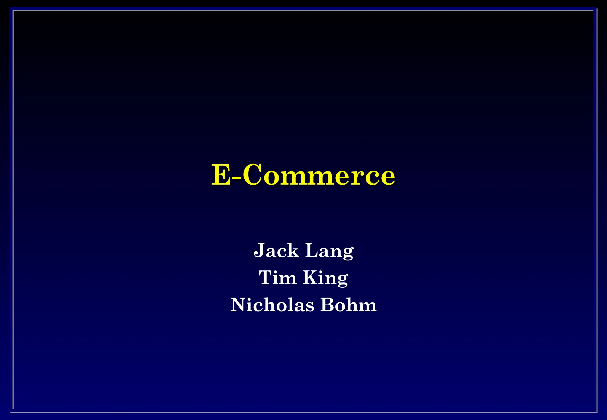 E-Commerce
E-Commerce
Jack Lang
Tim King
Nicholas Bohm
 