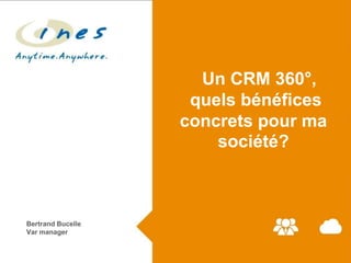 Un CRM 360°,
quels bénéfices
concrets pour ma
société?

Bertrand Bucelle
Var manager

 