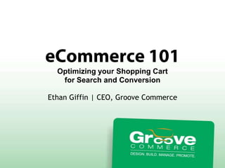 Optimizing your Shopping Cart
   for Search and Conversion

Ethan Giffin | CEO, Groove Commerce
 