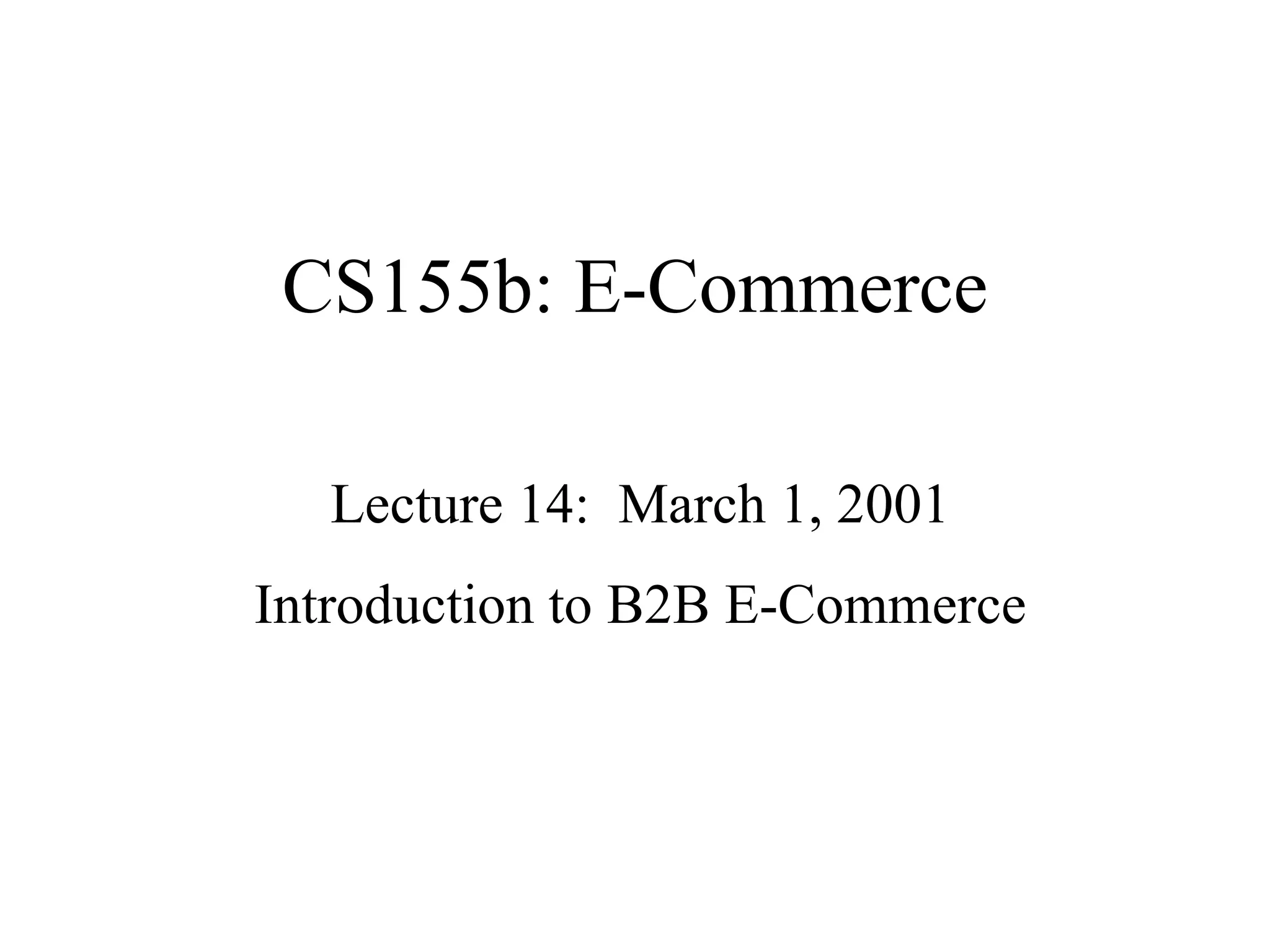 CS155b: E-Commerce Lecture 14:  March 1, 2001 Introduction to B2B E-Commerce 