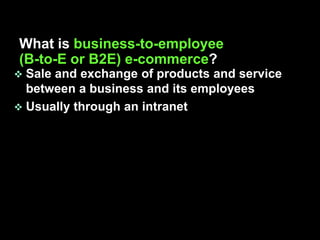 What is business-to-employee
(B-to-E or B2E) e-commerce?
 Sale and exchange of products and service
  between a business and its employees
 Usually through an intranet
 