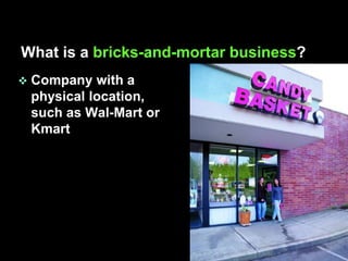 What is a bricks-and-mortar business?
   Company with a
    physical location,
    such as Wal-Mart or
    Kmart
 