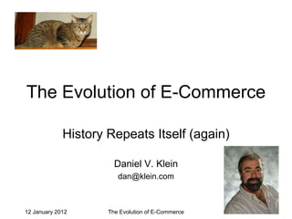 The Evolution of E-Commerce

             History Repeats Itself (again)

                       Daniel V. Klein
                        dan@klein.com



12 January 2012      The Evolution of E-Commerce   1
 