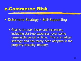 e-Commerce Risk Determine Strategy - Self-Supporting Goal is to cover losses and expenses, including start-up expenses, over some reasonable period of time.  This is a radical strategy and has rarely been adopted in the property-casualty industry. 