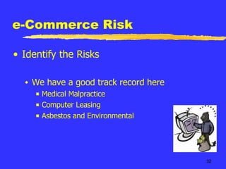 e-Commerce Risk Identify the Risks We have a good track record here Medical Malpractice Computer Leasing Asbestos and Environmental 
