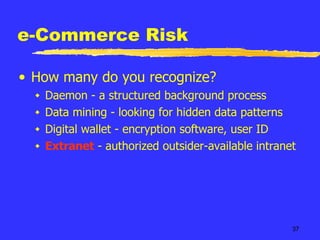 e-Commerce Risk How many do you recognize? Daemon - a structured background process  Data mining - looking for hidden data patterns Digital wallet - encryption software, user ID Extranet  - authorized outsider-available intranet 