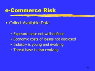 e-Commerce Risk Collect Available Data Exposure base not well-defined Economic costs of losses not disclosed Industry is young and evolving Threat base is also evolving 