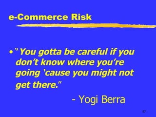 e-Commerce Risk “ You gotta be careful if you don’t know where you’re going ‘cause you might not get there. ”   - Yogi Berra 