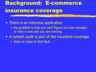 Background:  E-commerce insurance coverage There is an intensive application the problem is that you can’t figure out how complex or risky a web site you are running A system audit is part of the insurance coverage there is a bias to find fault 