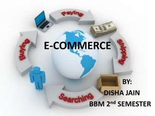 E-COMMERCE
BY:
DISHA JAIN
BBM 2nd SEMESTER
 